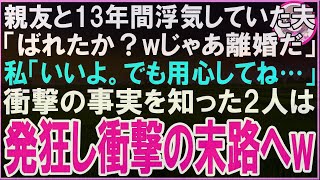 【スカッと】親友と13年間浮気していた夫「ばれたか？wじゃあ離婚だ」私「いいよ。でもご用心を…」衝撃の事実を知った2人は発狂し衝撃の末路へw