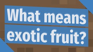 What means exotic fruit?