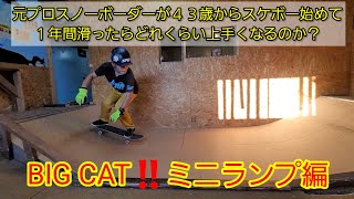 元プロスノーボーダーが４３歳からスケボー始めて１年間滑ったらどれくらい上手くなるのか？BIG CAT！！ミニランプ編