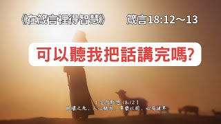 可以聽我把話講完嗎?《箴言18:12～13》在箴言裡得智慧 EP076