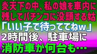 【スカッとする話】****  炎天下の中、私の娘を勝手に連れ去り車内へ残しパチンコに没頭する姑「いい子で待っててねｗ」→2時間後、駐車場が騒がしくなりのぞくと消防車が何台も…【修羅場】