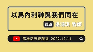 高雄活石靈糧堂 2022年12月11日 「以馬內利神與我們同在」 吳鴻琪 牧師