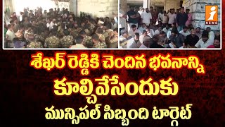 శేఖర్ రెడ్డికి చెందిన భవనాన్ని కూల్చివేసేందుకు మున్సిపల్ సిబ్బంది టార్గెట్ |  Sekhar Reddy | iNews