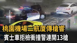 桃園機場二航廈傳槍響 賓士車拒檢衝撞警連開13槍－民視新聞