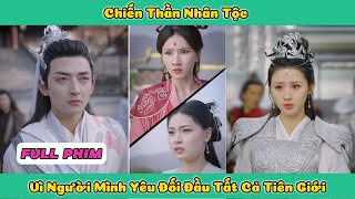 Chiến Thần Nhân Tộc Vì Người Mình Yêu Đối Đầu Tất Cả Tiên Giới | Bà Nếp Review