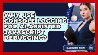 Why Use Console Logging For AI-assisted JavaScript Debugging? - Learning To Code With AI