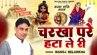 चरखा परै हटा ले री || Charkha pre hata le ri || कन्या शक्ति न्यु भजन || Kanya Shakti new bhajan