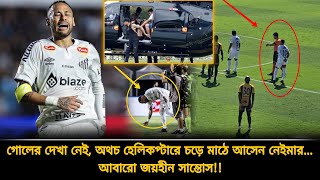 নেইমার মাঠে আসেন প্রাইভেট হেলিকপ্টারে, অথচ গোল করতে পারেননি একটাও, আবারো জয়হী সান্তোস | Neymar jr