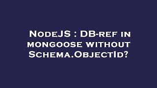 NodeJS : DB-ref in mongoose without Schema.ObjectId?