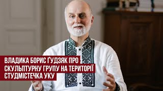 Владика Борис Ґудзяк про скульптурну групу на території студмістечка УКУ