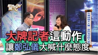 【精華版】大牌記者這動作，讓鄭弘儀大喊什麼態度