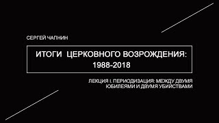 Сергей Чапнин. 1/5. Итоги церковного возрождения 1988-2018. Лекция 1. Периодизация.