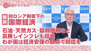 国基研チャンネル　第95回　解説･対ロシア制裁下の国際経済　わが国は経済安保の観点で早急な対応を！