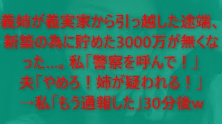 【修羅場】義姉が義実家から引っ越した途端、新築の為に貯めた3000万が無くなった…。私「警察を呼んで！」夫「やめろ！姉が疑われる！」→私「もう通報した」30分後w【スカッとする話】