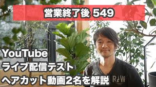 【営業終了後 549】「youtubeライブ配信のテスト」ヘアカット動画の撮影希望者2名を解説と「雑談少々」