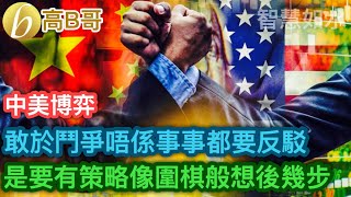 中美博弈 敢於鬥爭唔係事事都要反駁 是要有策略像圍棋般想後幾步 ［智慧如水 – 高B哥 GBG ］ 20230503