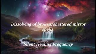 Dissolving of broken/shattered mirror spells Silent Healing Frequency