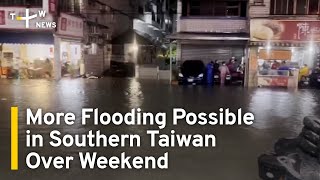 More Flooding Possible in Southern Taiwan Over Weekend | TaiwanPlus News