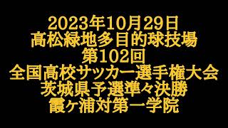 報道されない熱戦・激闘！ 第102回高校サッカー選手権大会茨城県予選  霞ヶ浦対第一学院