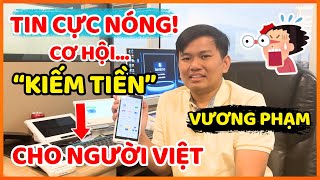 CỰC NÓNG...! Vương Phạm Mở Ra Cơ Hội KIẾM TIỀN Cho Người Việt Trên Đất Mỹ!, Cuộc Sống Mỹ!