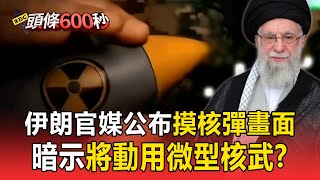 【以伊開戰】伊朗官媒公布「摸核彈畫面」挑釁！暗示將動用微型核武？【頭條600秒】
