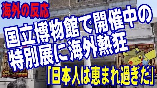 【海外の反応】 日本の国立博物館で開催中の特別展に海外熱狂「日本人は恵まれ過ぎだ！」