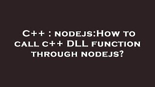 C++ : nodejs:How to call c++ DLL function through nodejs?