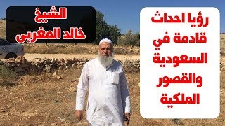 الشيخ خالد المغربي  | رؤيا احداث قادمة في السعودية والقصور الملكية