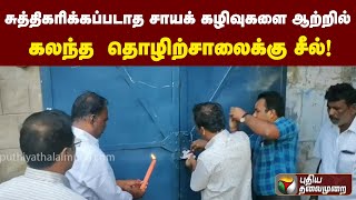 சுத்திகரிக்கப்படாத சாயக் கழிவுகளை ஆற்றில் கலந்த  தொழிற்சாலைக்கு சீல்! | PTTV