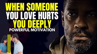 WHEN SOMEONE YOU LOVE HURTS YOU DEEPLY - POWERFUL MOTIVATION