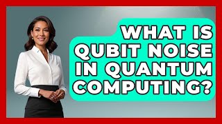 What Is Qubit Noise In Quantum Computing? - Quantum Tech Explained