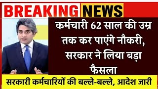 कर्मचारी 62 साल की उम्र तक कर पाएंगे नौकरी, सरकार ने लिया बड़ा फैसला-ज़रूर देखे क्या हैं फायदे ?