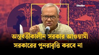 অন্তর্বর্তীকালীন সরকার আওয়ামী সরকারের পুনরাবৃত্তি করবে না | Dhaka Tribune