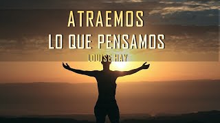 ATRAEMOS lo que PENSAMOS por  LOUISE HAY