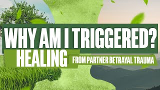 Why Am I Triggered? Healing From Partner Betrayal Trauma