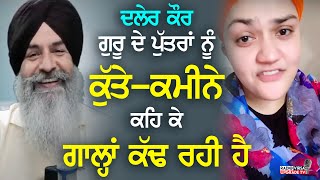 Daler Kaur ਗੁਰੂ ਦੇ ਪੁੱਤਰਾਂ ਨੂੰ ਕੁੱਤੇ-ਕਮੀਨੇ ਕਹਿ ਕੇ ਗਾਲ੍ਹਾਂ ਕੱਢ ਰਹੀ ਹੈ | Harnek Singh