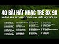 NHỮNG BẢN ACOUSTIC COVER HAY NHẤT MỌI THỜI ĐẠI - 40 BÀI HÁT NHẠC TRẺ XƯA 8X 9X THƯ GIÃN NHẸ NHÀNG