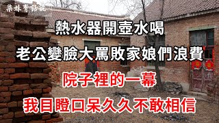 熱水器開壺水喝，老公變臉大罵敗家娘們浪費，院子裡的一幕，我目瞪口呆久久不敢相信 | 柒妹有話說