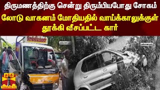 திருமணத்திற்கு சென்று திரும்பியபோது சோகம்-லோடு வாகனம்மோதியதில் வாய்க்காலுக்குள் தூக்கிவீசப்பட்ட கார்