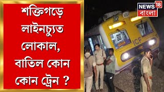 Shaktigarh Train Accident : শক্তিগড়ে দুর্ঘটনা, Howrah-Bandel  শাখার একগুচ্ছ ট্রেন বাতিল, ভোগান্তি