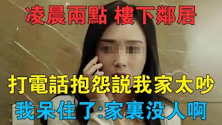 凌晨兩點，樓下鄰居打電話抱怨說我家太吵，我呆住了：家裡沒人啊 #情感故事 #兩性情感 #深夜故事