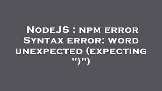 NodeJS : npm error Syntax error: word unexpected (expecting ")")