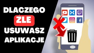 Dlaczego źle usuwasz aplikacje w telefonie?