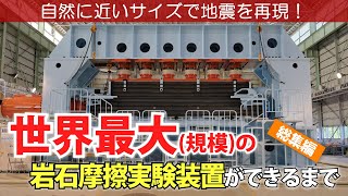 自然に近いサイズの地震の再現を目指して：世界最大規模の岩石摩擦実験装置ができるまで ～総集編～