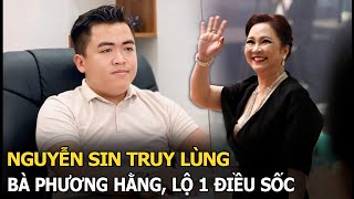 Nguyễn Sin truy lùng bà Phương Hằng, lộ 1 điều sốc