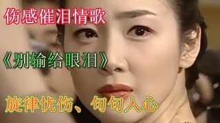 伤感催泪情歌《别输给眼泪》旋律忧伤，句句撕心裂肺，听哭😭了。【雨花石】