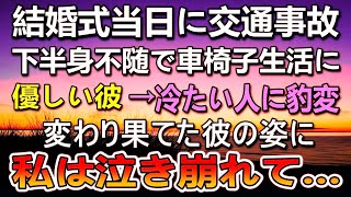 【感動する話】結婚式当日に婚約者が交通事故で下半身不随に。 車椅子が必要になり 優しい彼が冷たい人に豹変→修羅場を乗り越えて…