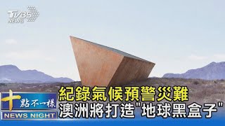 紀錄氣候預警災難 澳洲將打造「地球黑盒子」｜十點不一樣20211208