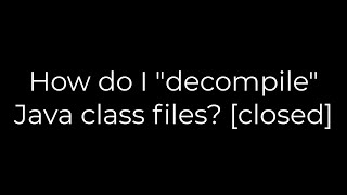 Java :How do I "decompile" Java class files? [closed](5solution)
