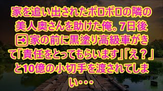 家を追い出されたボロボロの隣の美人奥さんを助けた俺。7日後➡︎家の前に黒塗り高級車がきて「責任をとってもらいます」「え？」と10億の小切手を渡されてしまい・・・【いい話】【朗読】